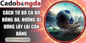 Cách Từ Bỏ Cá Độ Bóng Đá